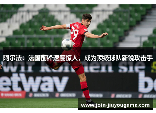 阿尔法：法国前锋速度惊人，成为顶级球队新锐攻击手