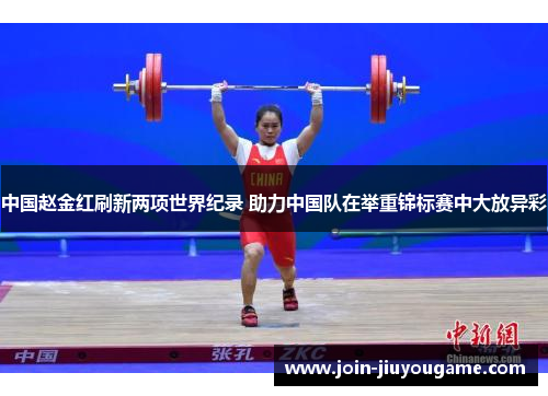 中国赵金红刷新两项世界纪录 助力中国队在举重锦标赛中大放异彩