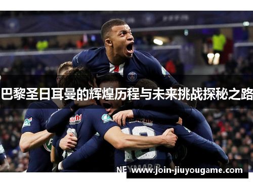 巴黎圣日耳曼的辉煌历程与未来挑战探秘之路
