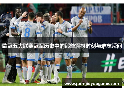 欧冠五大联赛冠军历史中的那些震撼时刻与难忘瞬间