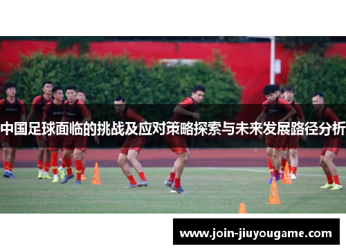 中国足球面临的挑战及应对策略探索与未来发展路径分析