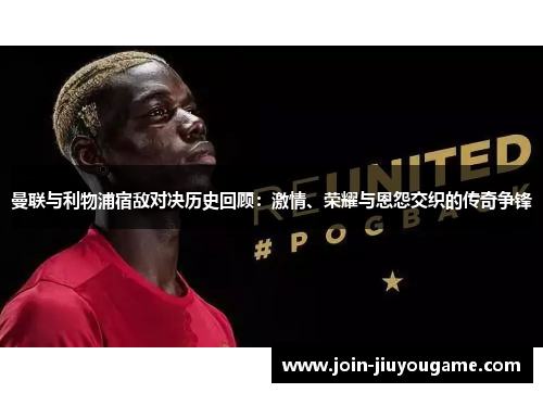 曼联与利物浦宿敌对决历史回顾：激情、荣耀与恩怨交织的传奇争锋