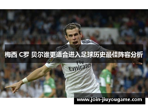 梅西 C罗 贝尔谁更适合进入足球历史最佳阵容分析