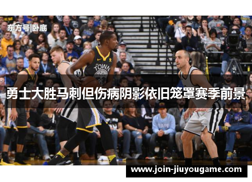 勇士大胜马刺但伤病阴影依旧笼罩赛季前景