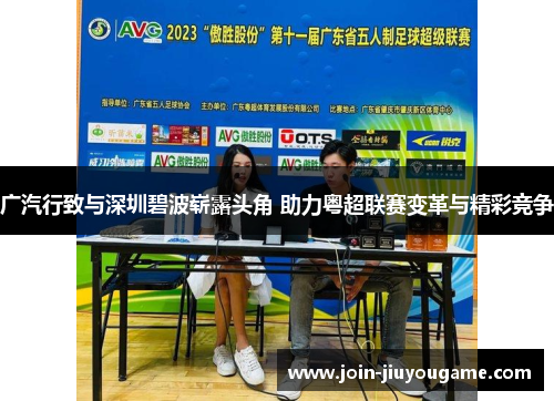 广汽行致与深圳碧波崭露头角 助力粤超联赛变革与精彩竞争