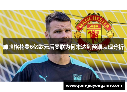 滕哈格花费6亿欧元后曼联为何未达到预期表现分析