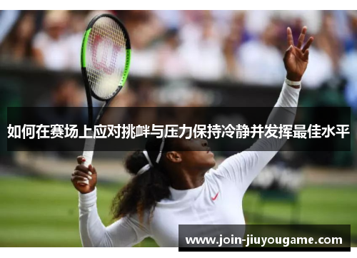 如何在赛场上应对挑衅与压力保持冷静并发挥最佳水平