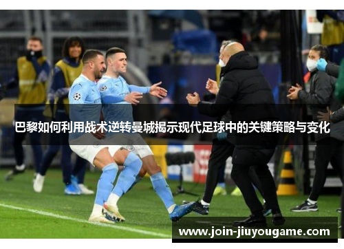 巴黎如何利用战术逆转曼城揭示现代足球中的关键策略与变化