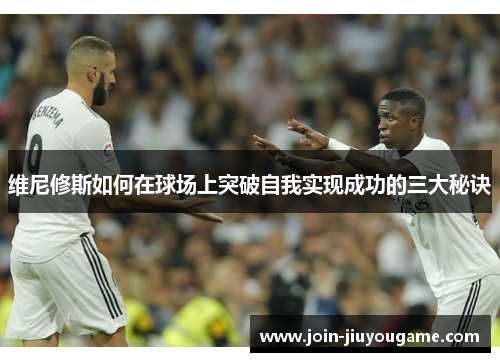 维尼修斯如何在球场上突破自我实现成功的三大秘诀
