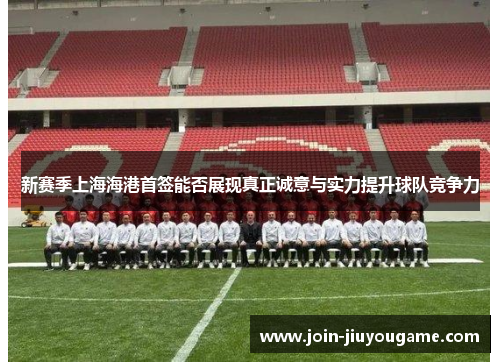 新赛季上海海港首签能否展现真正诚意与实力提升球队竞争力