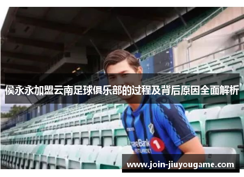 侯永永加盟云南足球俱乐部的过程及背后原因全面解析