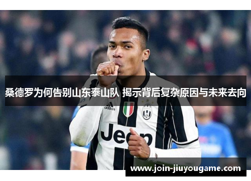 桑德罗为何告别山东泰山队 揭示背后复杂原因与未来去向
